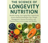 The Science of Longevity Nutrition: Healthy Eating, Anti-Aging Diets, Superfoods, Science-Backed Healthspan Tips, Weight Management, Disease Prevention, and Practical Ways to Live Longer and Healthy