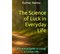 The Science of Luck in Everyday Life: A Practical Guide to Living a Luckier Life