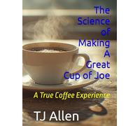 The Science of Making A Great Cup of Joe: A True Coffee Experience