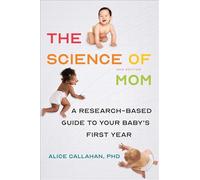 The Science of Mom: A Research-Based Guide to Your Baby's First Year