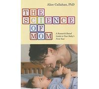 The Science of Mom: A Research-based Guide to Your Baby's First Year