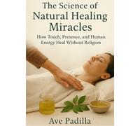 The Science of Natural Healing Miracles: How Touch, Presence, and Human Energy Heal Without Religion