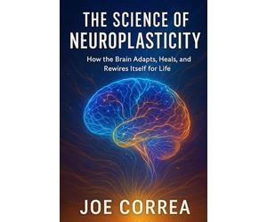 The Science of Neuroplasticity: Neuroplasticity & Recovery: How Your Brain Repairs Itself After Trauma or Stroke: 1