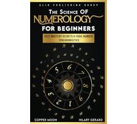 The Science of Numerology for Beginners: Self-Mastery Secrets and Fadic Number Synchronicities