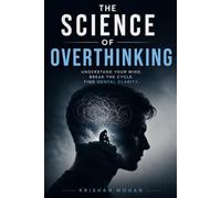 The Science of Overthinking: Break Free from Anxiety, Rumination, Negative Thoughts, and Mental Overload with Practical Psychology-Based Techniques