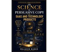 The Science of Persuasive Copy: SaaS and Technology Products: The Complete Conversion Architecture for Technology Buyers, Product-Led Growth, and Enterprise Sales
