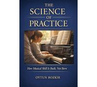 The Science Of Practice: How Musical Skill is Built, Not Born