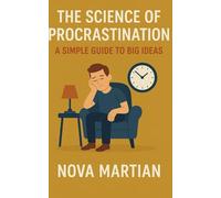 The Science of Procrastination: A Simple Guide to Big Ideas