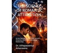 THE SCIENCE OF ROMANTIC ATTRACTION: An Eye-Opening Scientific Guide on Love, Attraction, Mate Choice and Lifelong Relationships
