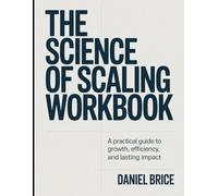 The Science of Scaling Workbook: A Practical Guide to Growth, Efficiency, and Lasting Impact.