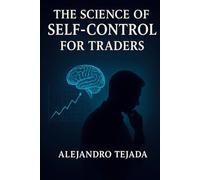The Science of Self-Control for Traders: Master Your Mind, Regulate Your Emotions, and Trade with Unshakable Discipline