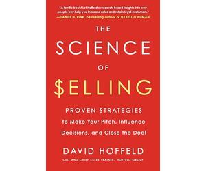 The Science of Selling: Proven Strategies to Make Your Pitch, Influence Decisions, and Close the Deal
