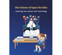The Science of Space for Kids: Exploring the Cosmos with Technology and Discovering Planets, Telescopes, and Alien Worlds: A Fun Journey Where ... Robots in Space, Probes Unlocking Universe