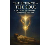 The Science of the Soul: A Bible Study for Thinkers, Seekers, and Believers