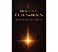 The Science of Total Awareness: A Structural Discipline of Conscious Expansion