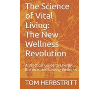 The Science of Vital Living: The New Wellness Revolution: A Practical Guide to Energy, Balance, and Lasting Wellness
