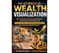 The Science of Wealth Visualization: How Vision Boards, Financial Affirmations , and Behavioral Psychology Shape Financial Discipline , Opportunity Recognition , and Long Term Wealth Creation