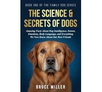 The Science & Secrets of Dogs: Amazing Facts About Dog Intelligence, Senses, Emotions, Body Language, and Everything We Now Know About Our Best Friends: 1