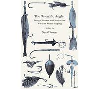 The scientific angler - being a general and instructive work on artistic a...