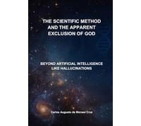 The Scientific Method and the Apparent Exclusion of God: Beyond Artificial Intelligence like Hallucinations