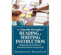 The Scientific Principles of Reading and Writing Instruction: Bridging the Divide Between Educational Practice and Research (Evidence-Based Strategies for Reading and Writing Instruction)