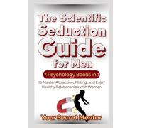 The Scientific Seduction Guide for Men: 7 Psychology Books in 1 to Master Attraction, Flirting, and Enjoy Healthy Relationships with Women