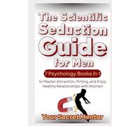 The Scientific Seduction Guide for Men: 7 Psychology Books in 1 to Master Attraction, Flirting, and Enjoy Healthy Relationships with Women