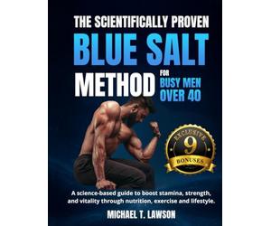The Scientifically Proven Blue Salt Method for Busy Men Over 40: A science-based guide to boost stamina, strength, and vitality through nutrition, exercise and lifestyle