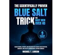 The Scientifically Proven Blue Salt Trick for Busy Men Over 40: Regain stamina, strength, and erections with science-based nutrition, workouts, and lifestyle improvements, without gimmicks