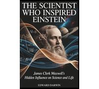 The Scientist Who Inspired Einstein: James Clerk Maxwell’s Hidden Influence on Science and Life