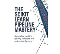 The Scikit Learn Pipeline Mastery: Automating Machine Learning Workflows with Custom Transformers
