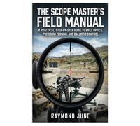 The Scope Master's Field Manual: A Practical, Step-by-Step Guide to Rifle Optics, Precision Zeroing, and Ballistic Control