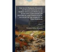 The Scots Peerage; Founded on Wood's Edition of Sir Robert Douglas's Peerage of Scotland; Containing an Historical and Genealogical Account of the Nobility of That Kingdom