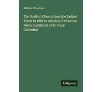 The Scottish Church from the Earliest Times to 1881 to which is Prefixed an Historical Sketch of St. Giles' Cathedral