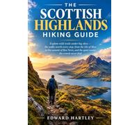 The Scottish Highlands Hiking Guide: Explore wild trails under big skies - the walks worth every step, from the Isle of Skye to the summit of Ben Nevis, and the quiet routes the crowds never find