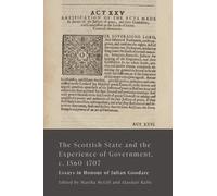 The Scottish State and the Experience of Government, C. 1560-1707: Essays in Honour of Julian Goodare