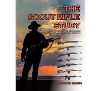 The Scout Rifle Study: The History of the Scout Rifle and its place in the 21st Century