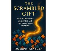 THE SCRAMBLED GIFT: RETHINKING ADHD, ADDICTION, AND THE SEARCH FOR MEANING