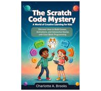 The Scratch Code Mystery: A World of Creative Learning for Kids: Discover How to Build Games, Animations, and Interactive Stories with Easy Block Programming: 1
