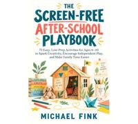 THE SCREEN-FREE AFTER-SCHOOL PLAYBOOK: 75 Easy, Low-Prep Activities for Ages 6-10 to Spark Creativity, Encourage Independent Play, and Make Family Time Easier