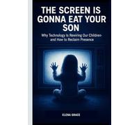 The Screen is Gonna Eat Your Son: Why Technology Is Rewiring Our Children-and How to Reclaim Presence