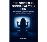 The Screen is Gonna Eat Your Son: Why Technology Is Rewiring Our Children-and How to Reclaim Presence