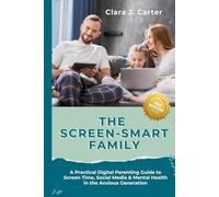 The Screen-Smart Family: A Practical Digital Parenting Guide to Screen Time, Social Media & Mental Health in the Anxious Generation
