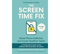 The Screen Time Fix (7-12 Years) Break Phone Addiction and Create Healthier Habits: A 4-week plan to break screen addiction with connection not control