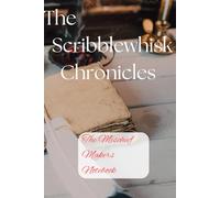 The Scribblewhisk Chronicles, The Mischief-Maker’s Notebook: Step Into A World Where Time Tiptoes Away And Your Pen Takes The Lead
