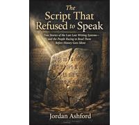 The Script That Refused to Speak: True Stories of the Last Lost Writing Systems-and the People Racing to Read Them Before History Goes Silent