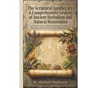 The Scriptural Apothecary: A Comprehensive Lexicon of Ancient Herbalism and Natural Restoration: A Practical Guide to Biblical Botanicals, Traditional Remedies, and Sustenance for the Modern Steward