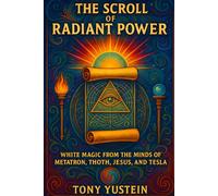 The Scroll of Radiant Power: White Magic from the Minds of Metatron, Thoth, Jesus, and Tesla