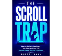 The Scroll Trap: Break Free from Phone Addiction, Dopamine Loops, and Social Media Overload - A Science-Backed Plan to Reclaim Your Focus, Sleep, and Life in the Age of Constant Distraction