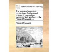 The Sea-Man's Practice: Containing a Fundamental Problem in Navigation, Experimentally Verified: ... by Richard Norwood, ...